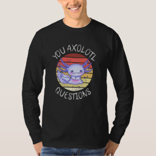 You axolotl questions T-Shirt