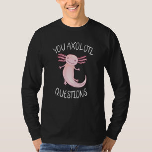 You axolotl questions T-Shirt
