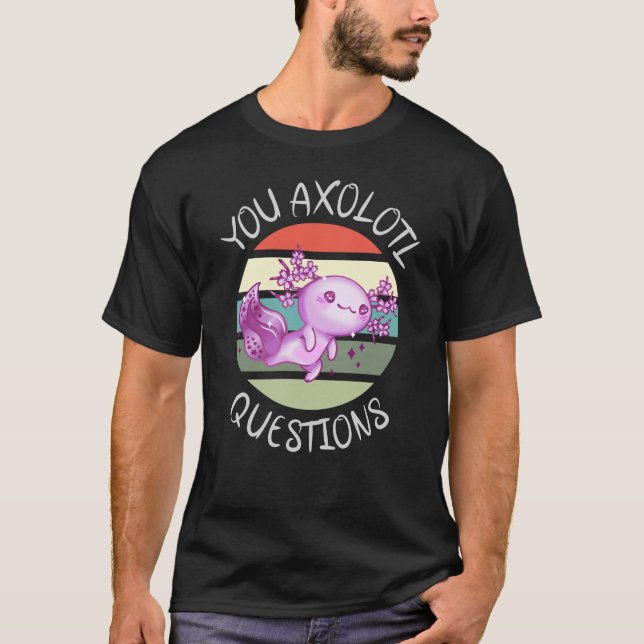 You axolotl questions T-Shirt (Front)