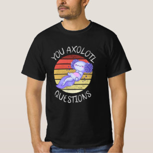 You axolotl questions T-Shirt