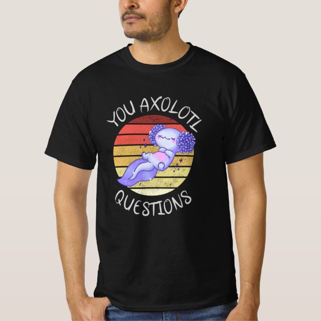 You axolotl questions T-Shirt (Front)