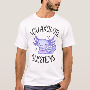 You axolotl questions T-Shirt