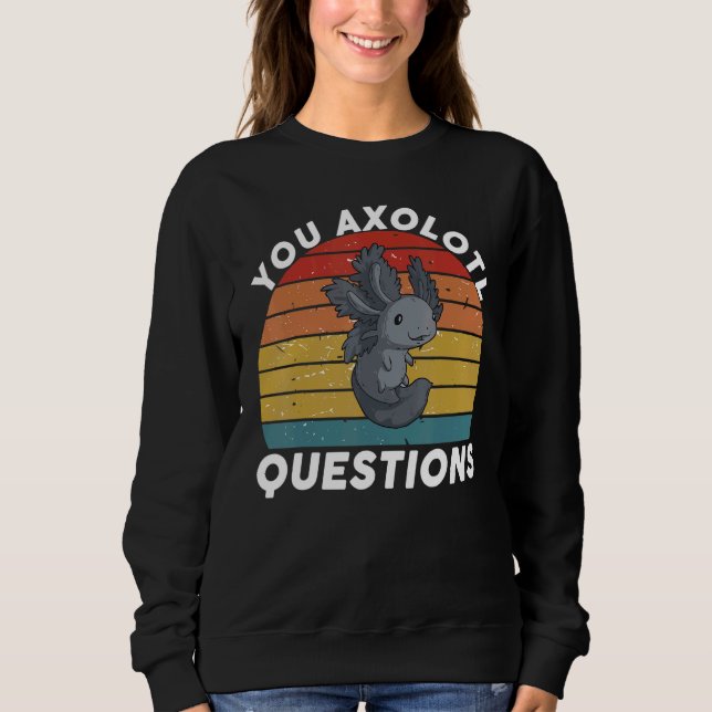 You Axolotl Questions You Axolotl Questions   Oxol Sweatshirt (Front)