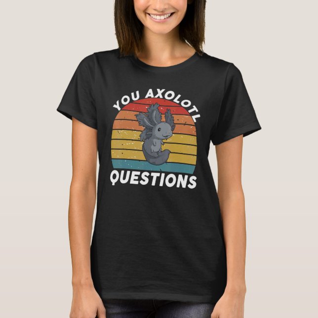 You Axolotl Questions You Axolotl Questions   Oxol T-Shirt (Front)
