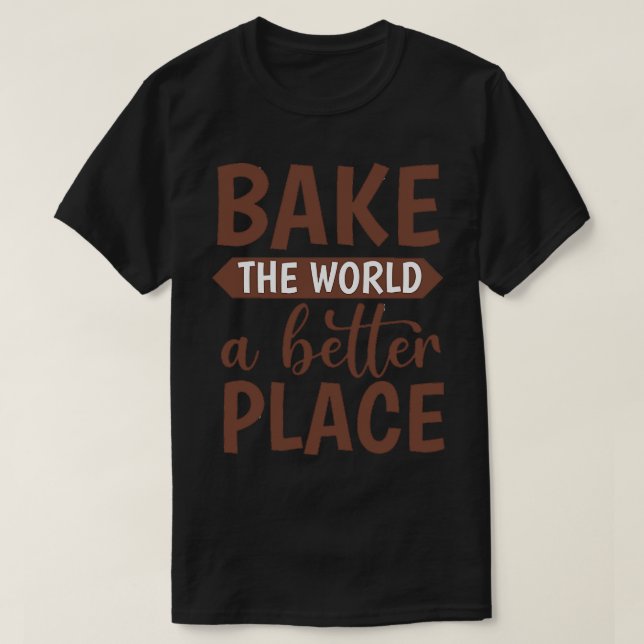 You Bake The World A Better Place T-Shirt (Design Front)