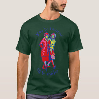 You Be Laverne Ill Be Shirley T-Shirt