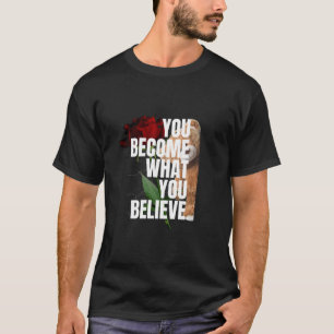 YOU BECOME WHAT YOU BELIEVE T-Shirt