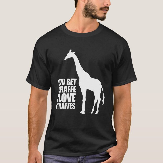 You Bet Giraffe I Love Giraffes T-shirt (Front)