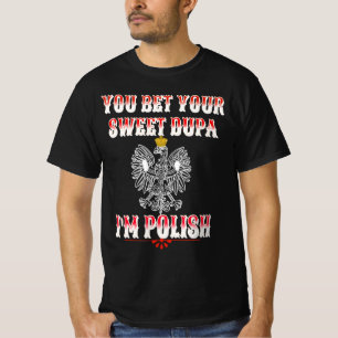 YOU BET YOUR SWEET DUPA I'M POLISH T-Shirt