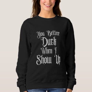 YOU BETTER DUCK WHEN I SHOW UP, WEDNESDAY GOTHIC F SWEATSHIRT