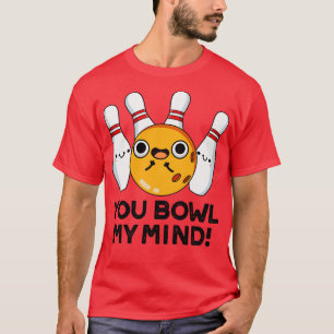 You Bowl My Mind Funny Bowling Pun 1 T-Shirt