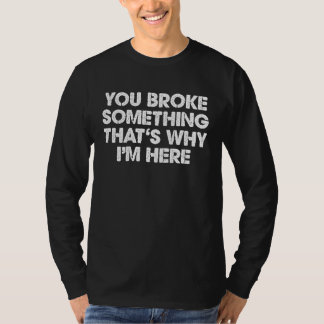 You Broke Something Thatu2019s Why Iu2019m Here Me T-Shirt