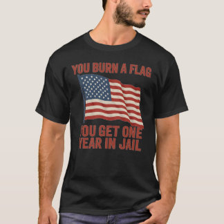 YOU BURN A FLAG YOU GET ONE YEAR IN JAIL T-Shirt