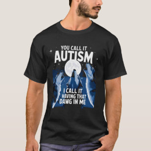 You Call It Autism I Call It Having that Dawg In M T-Shirt
