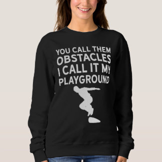 You call them obstacles I call it my playground Pa Sweatshirt