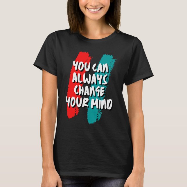 You Can Always Change Your Mind T-Shirt (Front)