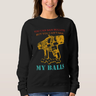 You Can Ban Bullets But You Can't Ban My Balls Vin Sweatshirt