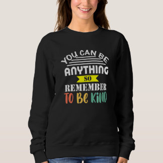 You Can Be Anything So Be Kind Nice Positive Teach Sweatshirt