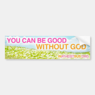 YOU CAN BE GOOD WITHOUT GOD bumper sticker