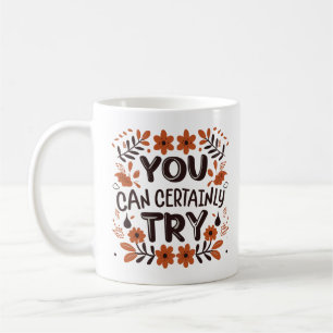 You Can Certainly Try Motivational Inspirational Coffee Mug