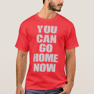 You Can Go Home Now Gym Workout Motivational girl T-Shirt