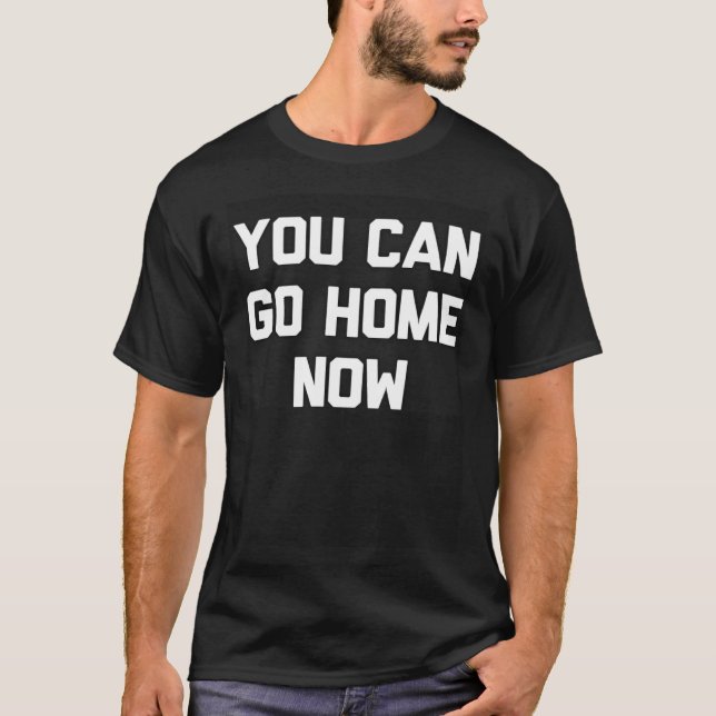 YOU CAN GO HOME NOW T-Shirt (Front)