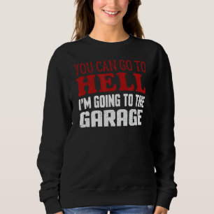 You Can Go To Hell I'm Going To The Garage Car Mec Sweatshirt