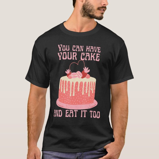 You Can Have Your Cake And Eat It Too   T-Shirt (Front)