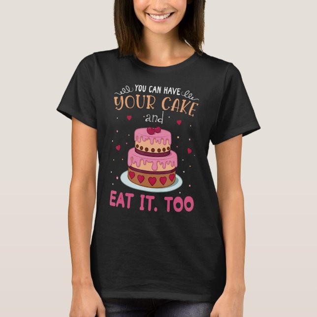 You Can Have Your Cake And Eat It Too T-Shirt (Front)