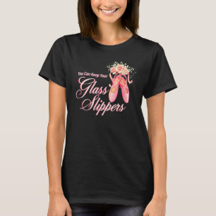 You Can Keep Your Glass Slippers Dancer Ballerina T-Shirt