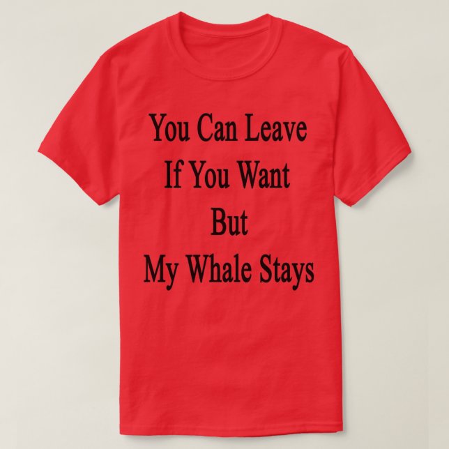 You Can Leave If You Want But My Whale Stays T-Shirt (Design Front)