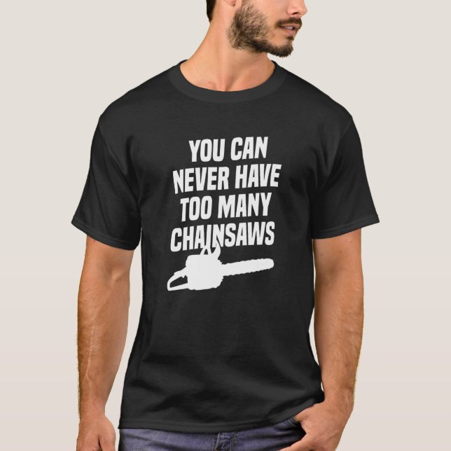 You Can Never Have Too Many Chainsaws Arborist Lum T-Shirt (Front)