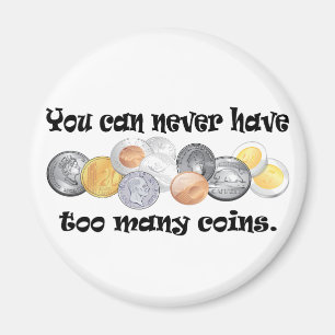 You can never have too many coins Gifts. Magnet