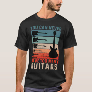 You Can Never Have Too Many Guitars For Guitar Lov T-Shirt