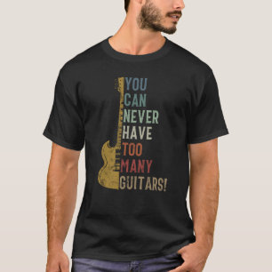 You Can Never Have Too Many Guitars Funny gift T-Shirt