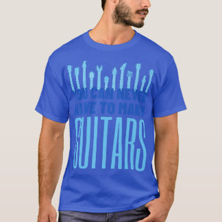 You Can Never Have Too Many Guitars - Funny Guitar T-Shirt