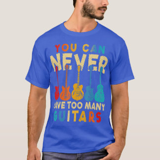You Can Never Have Too Many Guitars - Funny Guitar T-Shirt