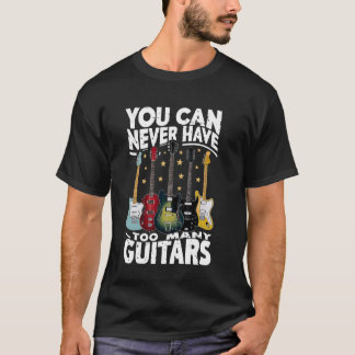You Can Never Have Too Many Guitars - Funny Guitar T-Shirt