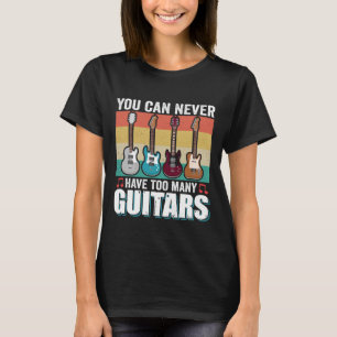 You can never have too many guitars funny music T-Shirt