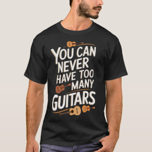 You Can Never Have Too Many Guitars Funny Musician T-Shirt