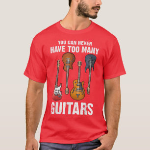 You Can Never Have Too Many Guitars Guitar Lovers  T-Shirt