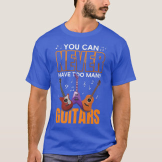 You Can Never Have Too Many Guitars Music Guitar P T-Shirt