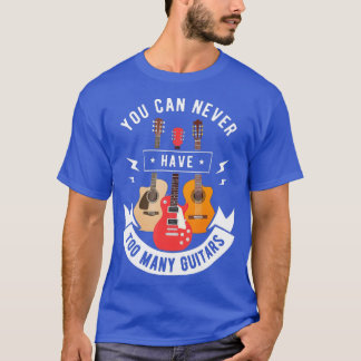 You Can Never Have Too Many Guitars T Music Lover T-Shirt