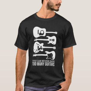 You Can Never Have Too Many Guitars T-Shirt