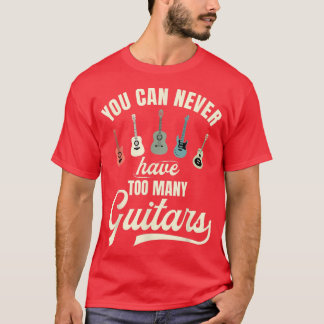 You Can Never Have Too Many Guitars T-Shirt