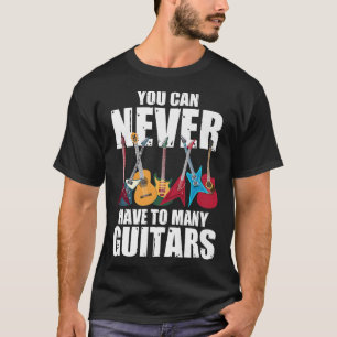 You Can Never Have Too Many GuitarsMusicianCollect T-Shirt