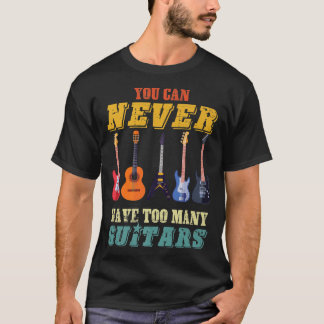 You Can Never Have Too Many GuitarsMusicianMultipl T-Shirt
