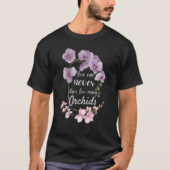 You Can Never Have Too Many Orchids  Pun Plant T-Shirt (Front)