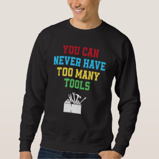 You Can Never Have Too Many Tools   Carpenter Sweatshirt