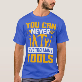 You Can Never Have Too Many Tools T-Shirt